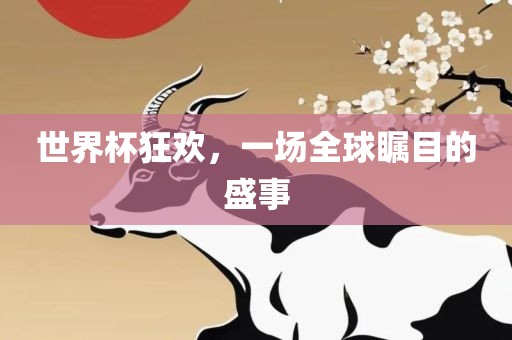 世界杯狂欢，一场全球瞩目的盛事