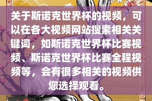 关于斯诺克世界杯的视频，可以在各大视频网站搜索相关关键词，如斯诺克世界杯比赛视频、斯诺克世界杯比赛全程视频等，会有很多相关的视频供您选择观看。