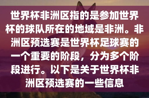世界杯非洲区指的是参加世界杯的球队所在的地域是非洲。非洲区预选赛是世界杯足球赛的一个重要的阶段，分为多个阶段进行。以下是关于世界杯非洲区预选赛的一些信息