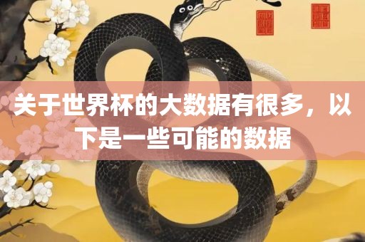 关于世界杯的大数眉山市正发家政服务有限公司据有很多，以下是一些可能的数据