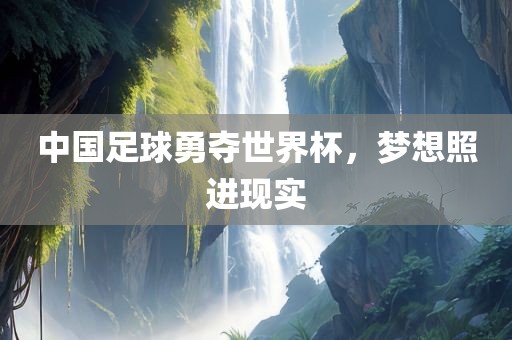 中国足球勇夺世界杯，梦想照进现实