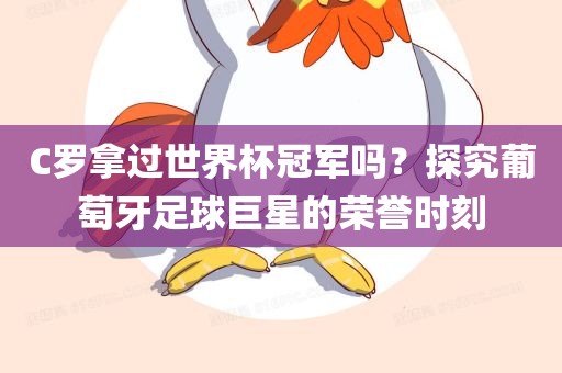 C罗拿过世界杯冠军吗？探究葡萄牙足球巨星的荣誉时刻眉山市正发家政服务有限公司