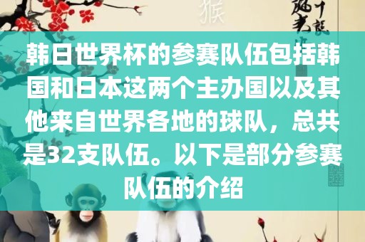 韩日世界杯的参赛队伍包括韩国和日本这两个主办国以及其他来自世界各地的球队，总共是32支队伍。以下是部分参赛队伍的介绍眉山市正发家政服务有限公司