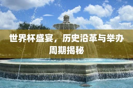 世界杯盛宴，历史沿革与举办周期揭秘