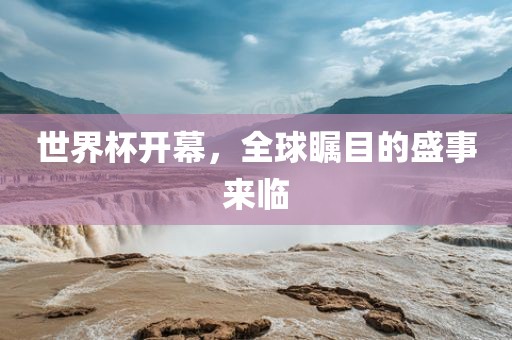 世界杯开幕，全球瞩目的盛事来临眉山市正发家政服务有限公司