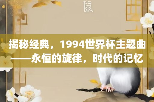 揭秘经典，1994世界杯主题曲——永恒的旋律，时代的记忆眉山市正发家政服务有限公司