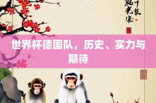 世界杯德国队，历史、实力与期待