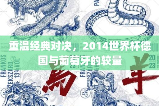 重温经典对决，2014世界杯德国与葡萄牙的较量