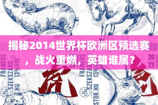 揭秘2014世界杯欧洲区预选赛，战火重燃，英雄谁属？