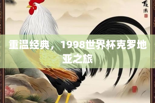 重温经典，1998世界杯克罗地亚之旅