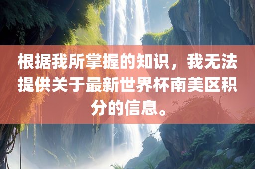 根据我所掌握的知识，我无法提供关于最新世界杯南美区积分的信息。