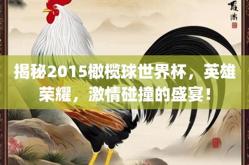 揭秘2015橄榄球世界杯，英雄荣耀，激情碰撞的盛宴！