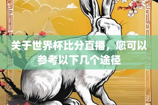 关于世界杯比分直播，您可以参考以下几个途径