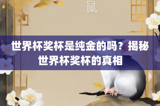 世界杯奖杯是纯金的吗？揭秘世界杯奖杯的真相