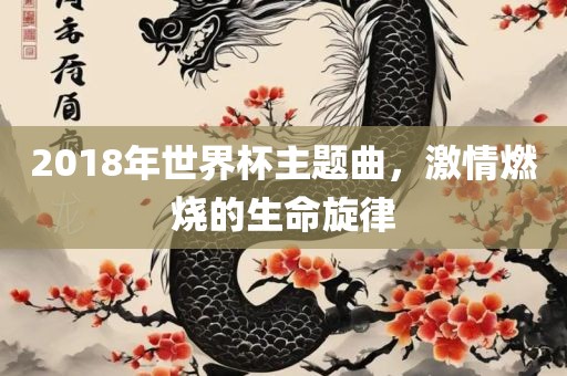 2018年世界杯主题曲，激情燃烧的生命旋律