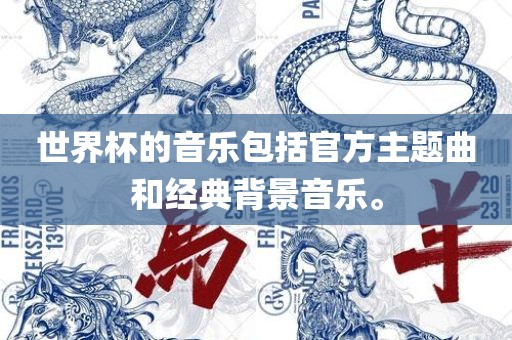 世界杯的音乐眉山市正发家政服务有限公司包括官方主题曲和经典背景音乐。
