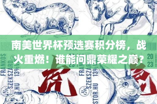 南美世界杯预选赛积分榜，战火重燃！谁能问鼎荣耀之巅？