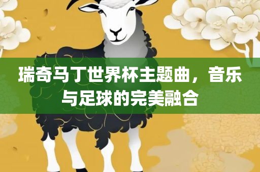 瑞奇马丁世界杯主题曲，音乐与足球的完美融合