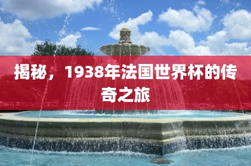 揭秘，1938年法国世界杯的传奇之旅