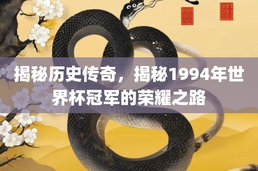 揭秘历史传奇，揭秘1994年世界杯冠军的荣耀之路