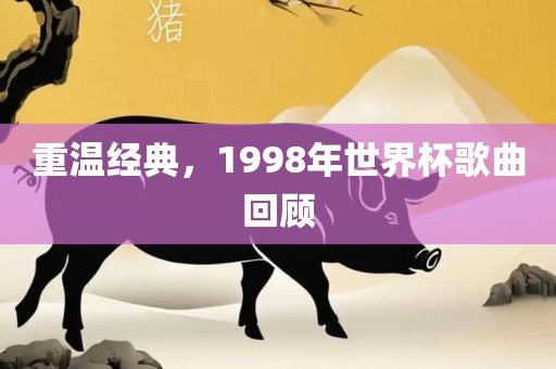 重温经典，1998年世界杯歌曲回顾
