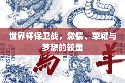 世界杯保卫战，激情、荣耀与梦想的较量
