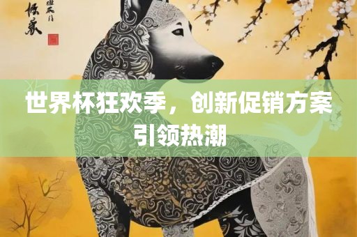 世界杯狂欢季，创新促销方案引领热潮