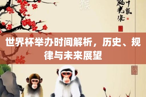 世界杯举办时间解析，历史、规律与未来展望