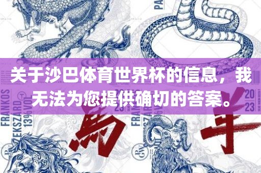 关于沙巴体育世界杯的信息，我无法为您提供确切的答案。眉山市正发家政服务有限公司