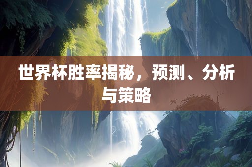 世界杯胜率揭秘，预测、分析与策略