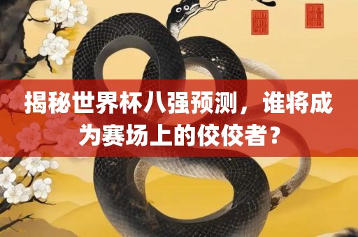 揭秘世界杯八强预测，谁将成为赛场上的佼佼者？