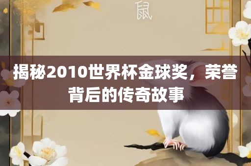 揭秘2010世界杯金球奖，荣誉背后的传奇故事
