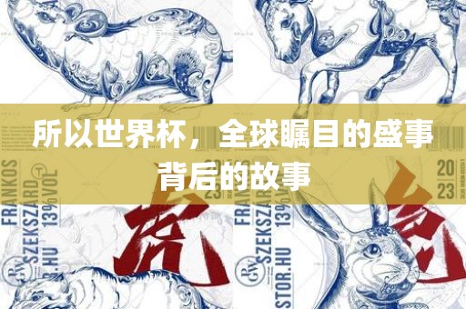 所以世界杯，全球瞩目的盛事背后的故事眉山市正发家政服务有限公司