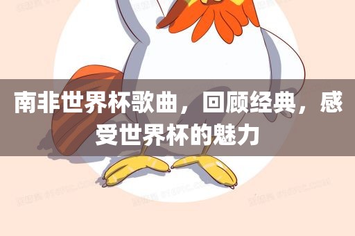 南非世界杯歌曲，回顾经典，感受世界杯的魅力