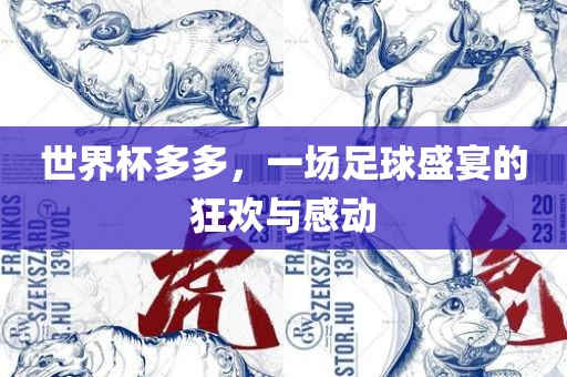 世界杯多多，一场足球盛宴的狂欢与感动