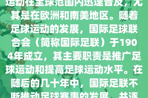 世界杯的由来可以追溯到19世纪末的奥林匹克运动会足球比赛。在随后的几十年里，足球运动在全球范围内迅速普及，尤其是在欧洲和南美地区。随着足球运动的发展，国际足球联合会（简称国际足联）于1904年成立，其主要职责是推广足球运动和提高足球运动水平。在随后的几十年中，国际足联不断推动足球赛事的发展，并逐渐形成了一系列的足球赛事体系。其中最为著名的就是世界杯足球赛。眉山市正发家政服务有限公司