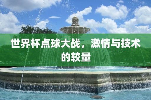 世界杯点球大战，激情与技术的较量