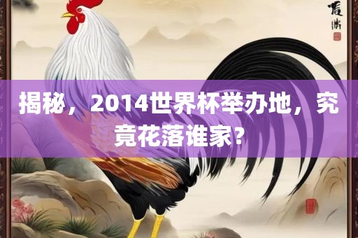 揭秘，2014世界杯举办地，究竟花落谁家？