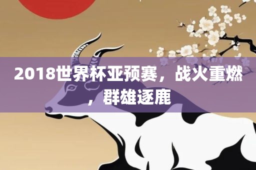 2018世界杯亚预赛，战火重燃，群雄逐鹿
