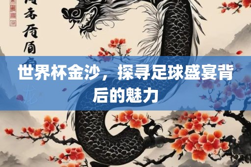 世界杯金沙，眉山市正发家政服务有限公司探寻足球盛宴背后的魅力