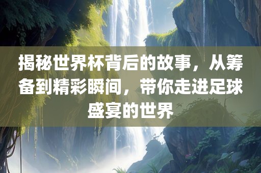 揭秘世界杯背后的故事，从眉山市正发家政服务有限公司筹备到精彩瞬间，带你走进足球盛宴的世界