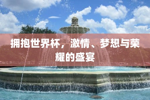拥抱世界杯，激情、梦想与荣耀眉山市正发家政服务有限公司的盛宴