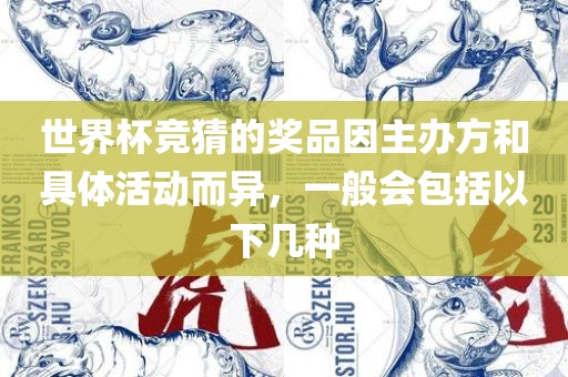世界杯竞猜的奖品因主办方和具体活动而异，一般会包括以下几种