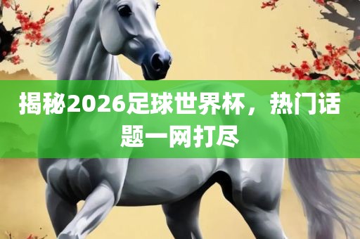 揭秘2026足球世界杯，热门话题一网打尽眉山市正发家政服务有限公司