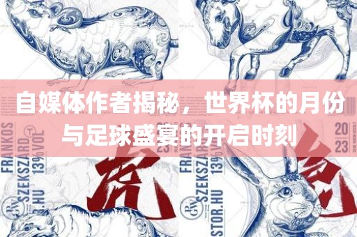 自媒体作者揭秘，世界杯的月份与足球盛宴的开启时刻