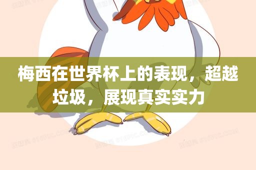 梅西在世界杯上的表现，超越垃圾，展现真实实力