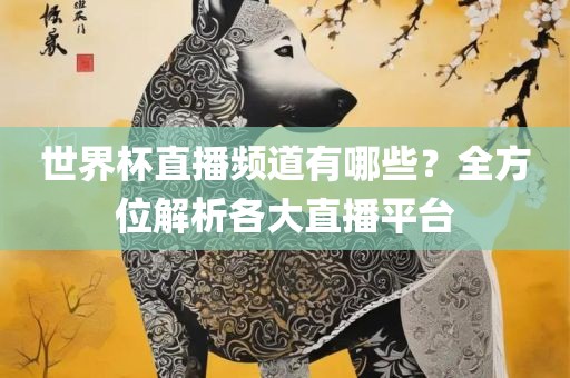 世界杯直播频道有哪些？全方位解析各大直播平台