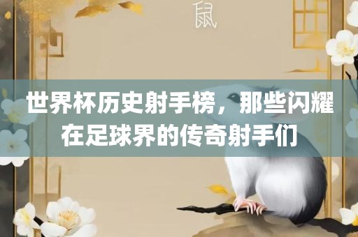 世界杯历史射手榜，那些闪耀在足球界的传奇射手们眉山市正发家政服务有限公司