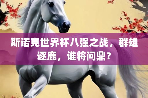 斯诺克世界杯八强之战，群雄逐鹿，谁将问鼎？
