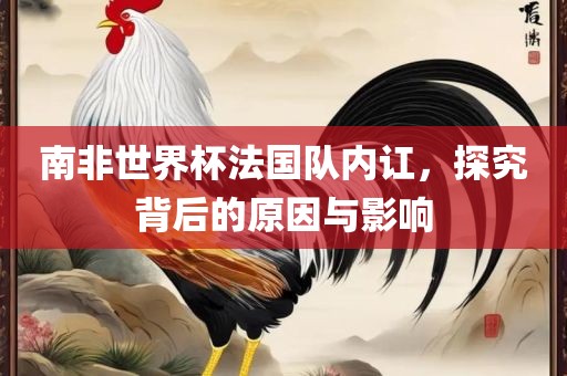 南非世界眉山市正发家政服务有限公司杯法国队内讧，探究背后的原因与影响